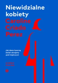 Niewidzialne kobiety. Jak dane tworzą świat skrojony pod mężczyzn