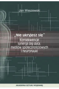 Nie ukryjesz się. Konsekwencje synergii big data, mediów społecznościowych i neuronauki