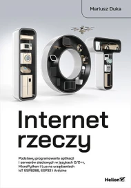 Internet rzeczy. Podstawy programowania aplikacji i serwerów sieciowych w językach C/C++, MicroPython i Lua na urządzeniach IoT ESP8266, ESP32 i Arduino