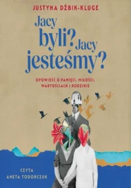 Jacy byli? Jacy jesteśmy? Opowieść o pamięci, miłości, wartościach i rodzinie - audiobook