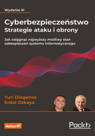 Cyberbezpieczeństwo. Strategie ataku i obrony. Jak osiągnąć najwyższy możliwy stan zabezpieczeń systemu informatycznego. Wydanie III