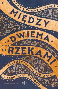Między dwiema rzekami. Starożytna Mezopotamia i narodziny historii 