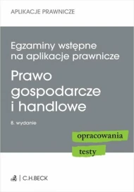Egzaminy wstępne na aplikacje prawnicze. Prawo gospodarcze i handlowe. Opracowania, testy. Wydanie 8