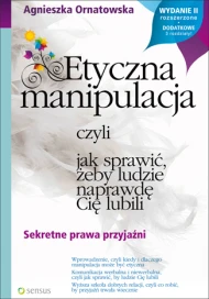 Etyczna manipulacja, czyli jak sprawić, żeby ludzie naprawdę Cię lubili. Sekretne prawa przyjaźni. Wydanie II rozszerzone