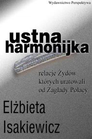 Ustna harmonijka. Relacje Żydów których uratowali od Zagłady Polacy