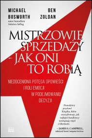 Mistrzowie sprzedaży – jak oni to robią. Niedoceniona potęga opowieści i roli emocji w podejmowaniu decyzji