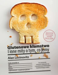 Glutenowe kłamstwo. I inne mity o tym, co jemy
