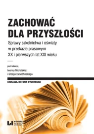 Zachować dla przyszłości. Sprawy szkolnictwa i oświaty w przekazie prasowym XX i pierwszych lat XXI wieku